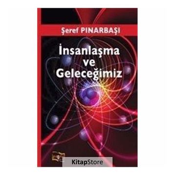 İnsanlaşma ve Geleceğimiz - Şeref Pınarbaşı