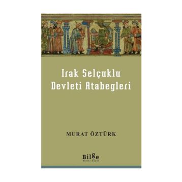 Irak Selçuklu Devleti Atabegleri - Murat Öztürk