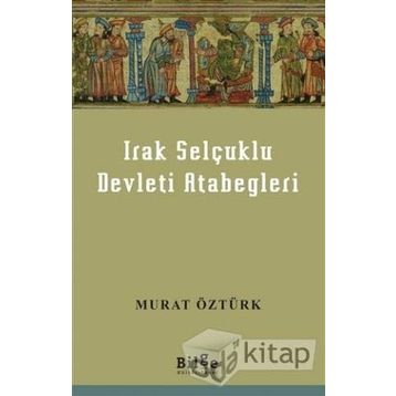 Irak Selçuklu Devleti Atabegleri - Murat Öztürk