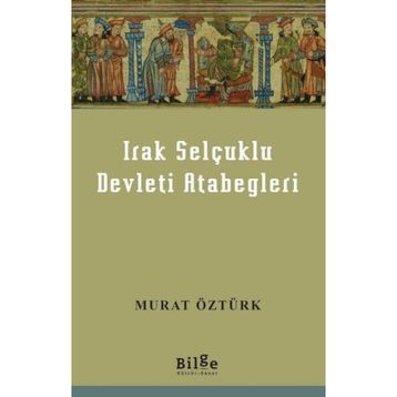 Irak Selçuklu Devleti Atabegleri - Murat Öztürk