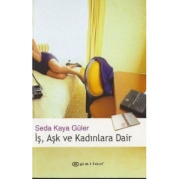 İŞ, AŞK VE KADINLARA DAIR - SEDA KAYA GÜLER