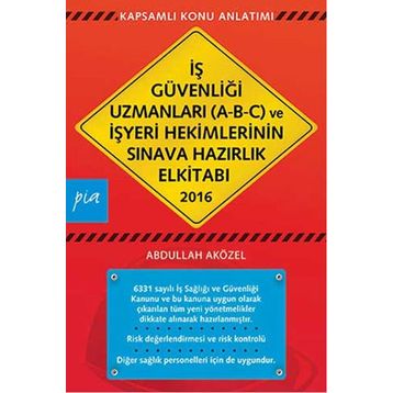 İş Güvenliği Uzmanları A-B-C ve İşyeri Hekimlerinin Sınava Hazırlık El Kitabı 2016 - Abdullah Aközel