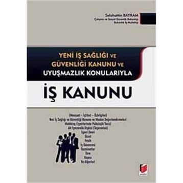 İŞ KANUNU YENI İŞ SAĞLIĞI VE GÜVENLIĞI KANUNU VE UYUŞMAZLIK KONULARIYLA - SELAHATTIN BAYRAM