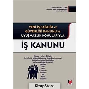 İŞ KANUNU YENI İŞ SAĞLIĞI VE GÜVENLIĞI KANUNU VE UYUŞMAZLIK KONULARIYLA - SELAHATTIN BAYRAM