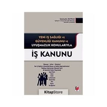 İŞ KANUNU YENI İŞ SAĞLIĞI VE GÜVENLIĞI KANUNU VE UYUŞMAZLIK KONULARIYLA - SELAHATTIN BAYRAM
