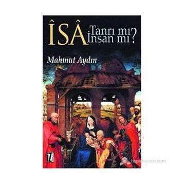 İSA TANRI MI? İNSAN MI? DİNLERARASI DIYALOG BAĞLAMINDA İSA-MESIH´IN KONUMU SORUNU - MAHMUT AYDIN