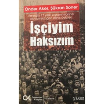 İşçiyim Haksızım Emeğin 17 Yıllık Kazanımlarının Doyumsuz Geri Alınış Öyküsü Cumhuriyet Kitapları Yayınları