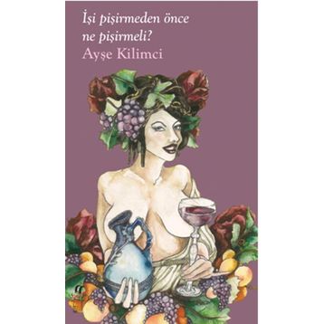 İşi Pişirmeden Önce Ne Pişirmeli? - Ayşe Kilimci