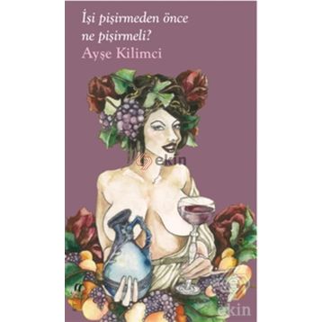 İşi Pişirmeden Önce Ne Pişirmeli? - Ayşe Kilimci
