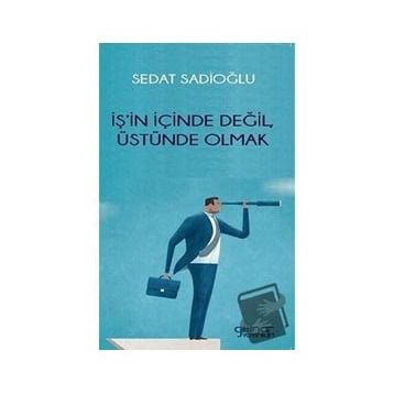 İş'in İçinde Değil Üstünde Olmak Sedat Sadioğlu