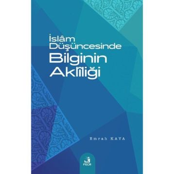 İslam Düşüncesinde Bilginin Aklîliği Emrah Kaya