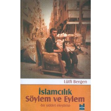 İslamcılık Söylem ve Eylem Bir Şiddet Eleştirisi - Lütfi Bergen