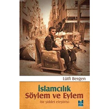 İslamcılık Söylem ve Eylem Bir Şiddet Eleştirisi - Lütfi Bergen