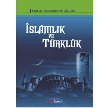 İSLAMLIK VE TÜRKLÜK - ABDURRAHMAN KÜÇÜK