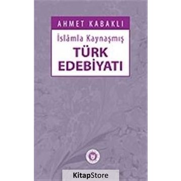 İSLÂMLA KAYNAŞMIŞ TÜRK EDEBİYATI - AHMET KABAKLI