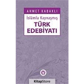 İSLÂMLA KAYNAŞMIŞ TÜRK EDEBİYATI - AHMET KABAKLI