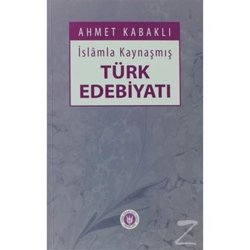 İSLÂMLA KAYNAŞMIŞ TÜRK EDEBİYATI - AHMET KABAKLI