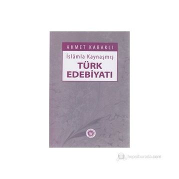 İSLÂMLA KAYNAŞMIŞ TÜRK EDEBİYATI - AHMET KABAKLI