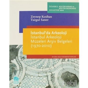 İSTANBULDA ARKEOLOJI İSTANBUL ARKEOLOJI MÜZELERİ ARŞİV BELGELERI (1970-2010) - ZEYNEP KIZILTAN;TURGUT SANER