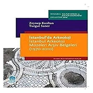 İSTANBULDA ARKEOLOJI İSTANBUL ARKEOLOJI MÜZELERİ ARŞİV BELGELERI (1970-2010) - ZEYNEP KIZILTAN;TURGUT SANER