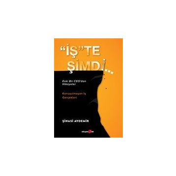 İşte Şimdi - Eski Bir Ceo'dan Hikayeler - Konuşulmayan İş Gerçekleri Şinasi Aydemir
