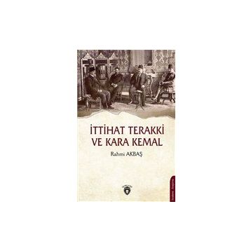 İttihat Terakki ve Kara Kemal - Rahmi Akbaş