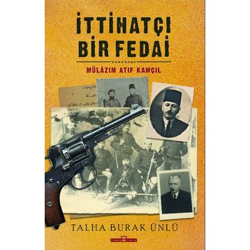 İttihatçı Bir Fedai: Mülazım Atıf Kamçıl Talha Burak Ünlü-Timaş Yayınları