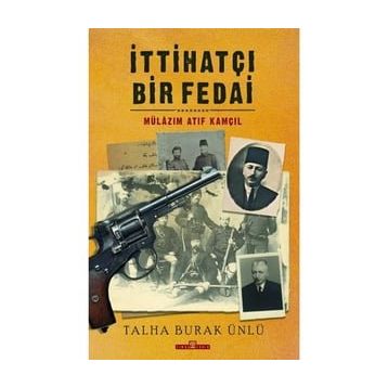 İttihatçı Bir Fedai: Mülazım Atıf Kamçıl Talha Burak Ünlü-Timaş Yayınları
