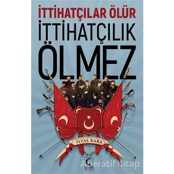 İttihatçılar Ölür İttihatçılık Ölmez - İlyas Kara