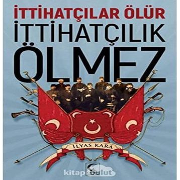 İttihatçılar Ölür İttihatçılık Ölmez - İlyas Kara