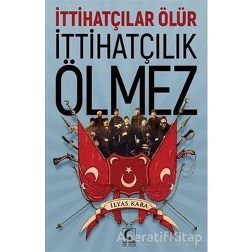 İttihatçılar Ölür İttihatçılık Ölmez - İlyas Kara