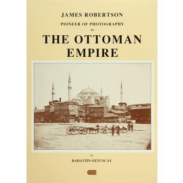 JAMES ROBERTSON: PIONEER OF PHOTOGRAPHY IN THE OTTOMAN EMPIRE - BAHATTIN ÖZTUNCAY
