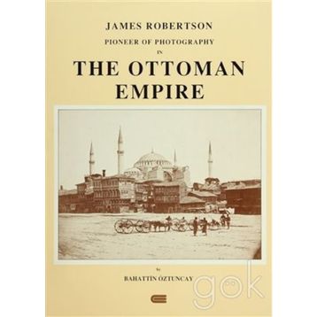 JAMES ROBERTSON: PIONEER OF PHOTOGRAPHY IN THE OTTOMAN EMPIRE - BAHATTIN ÖZTUNCAY