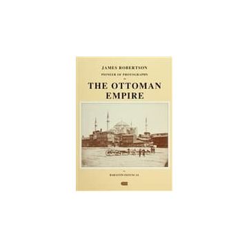 JAMES ROBERTSON: PIONEER OF PHOTOGRAPHY IN THE OTTOMAN EMPIRE - BAHATTIN ÖZTUNCAY