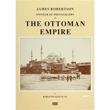 JAMES ROBERTSON: PIONEER OF PHOTOGRAPHY IN THE OTTOMAN EMPIRE - BAHATTIN ÖZTUNCAY