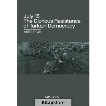 July 15: The Glorious Resistance of Turkish Democracy - Atilla Yayla