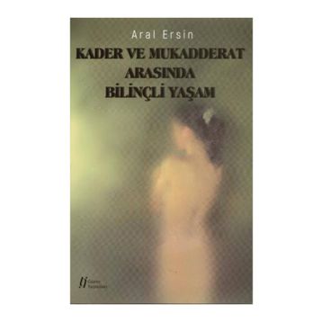 Kader ve Mukadderat Arasında Bilinçli Yaşam - Aral Ersin
