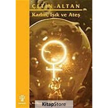 KADIN, IŞIK VE ATEŞ - ÇETİN ALTAN