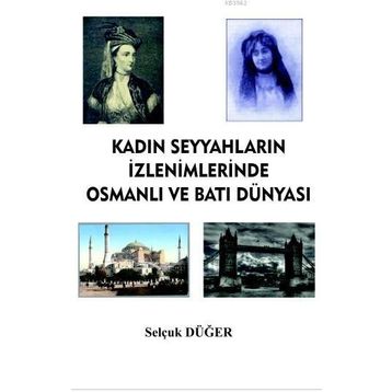 Kadın Seyyahların İzlenimlerinde Osmanlı ve Batı Dünyası - Selçuk Düğer