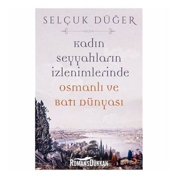 Kadın Seyyahların İzlenimlerinde Osmanlı ve Batı Dünyası - Selçuk Düğer