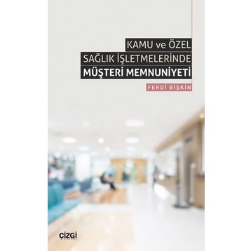 Kamu ve Özel Sağlık İşletmelerinde Müşteri Memnuniyeti Ferdi Bişkin