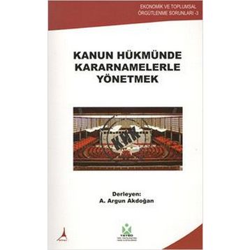 KANUN HÜKMÜNDE KARARNAMELERLE YÖNETMEK - A. ARGUN AKDOĞAN