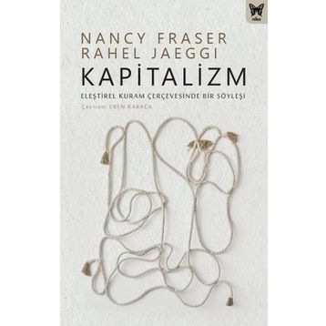 Kapitalizm: Eleştirel Kuram Çerçevesinde Bir Söyleşi - Nancy Fraser &amp; Rahel Jaeggi