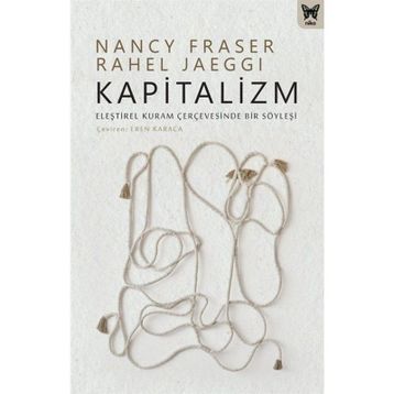 Kapitalizm: Eleştirel Kuram Çerçevesinde Bir Söyleşi - Nancy Fraser &amp; Rahel Jaeggi