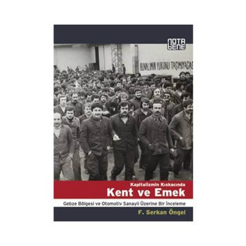 KAPITALIZMIN KISKACINDA KENT VE EMEK GEBZE BÖLGESİ VE OTOMOTIV SANAYII ÜZERİNE BIR İNCELEME - F. SERKAN ÖNGEL