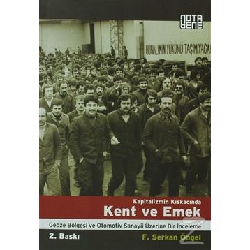 KAPITALIZMIN KISKACINDA KENT VE EMEK GEBZE BÖLGESİ VE OTOMOTIV SANAYII ÜZERİNE BIR İNCELEME - F. SERKAN ÖNGEL