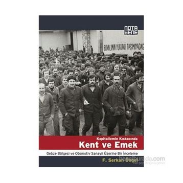 KAPITALIZMIN KISKACINDA KENT VE EMEK GEBZE BÖLGESİ VE OTOMOTIV SANAYII ÜZERİNE BIR İNCELEME - F. SERKAN ÖNGEL