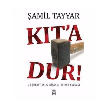 KIT´A DUR! 28 ŞUBAT´TAN 27 NISAN´A İKTİDAR KAVGASI - ŞAMİL TAYYAR
