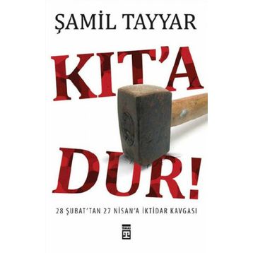 KIT´A DUR! 28 ŞUBAT´TAN 27 NISAN´A İKTİDAR KAVGASI - ŞAMİL TAYYAR