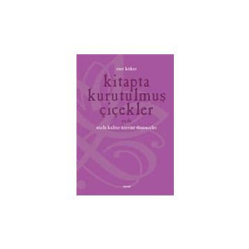 KITAPTA KURUTULMUŞ ÇİÇEKLER YA DA SÖZLÜ KÜLTÜR ÜZERİNE DÜŞÜNMEK - ESER KÖKER